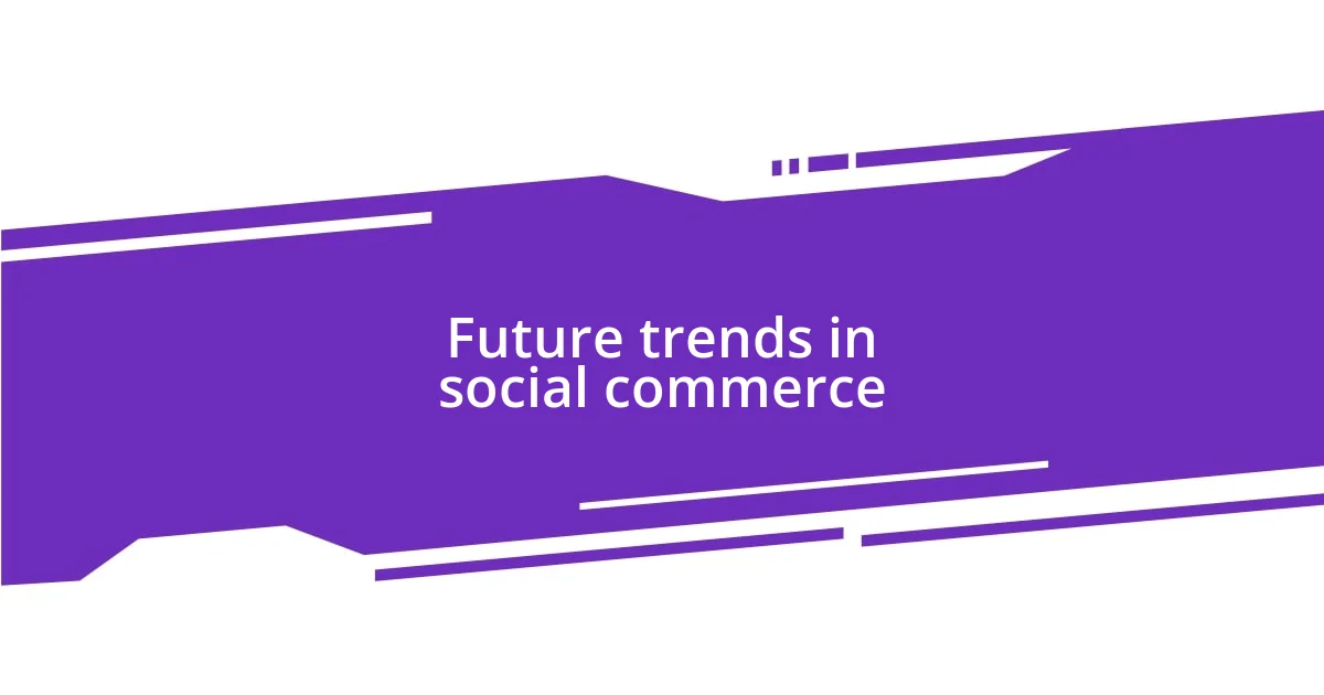 Future trends in social commerce