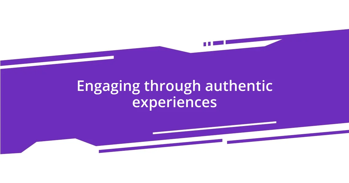 Engaging through authentic experiences