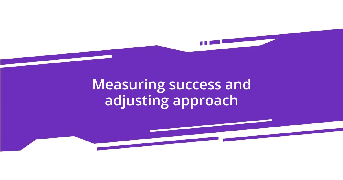 Measuring success and adjusting approach